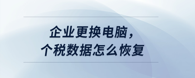 企業(yè)更換電腦，個稅數(shù)據(jù)怎么恢復,？