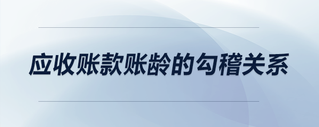 應(yīng)收賬款賬齡的勾稽關(guān)系