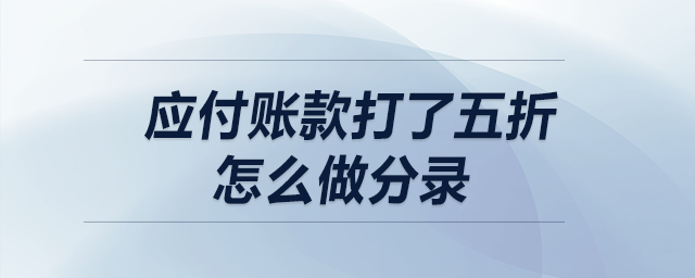 應(yīng)付賬款打了五折，怎么做分錄,？