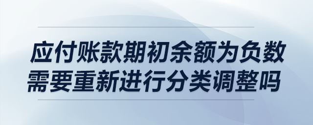 應(yīng)付賬款期初余額為負(fù)數(shù)需要進(jìn)行重分類調(diào)整嗎？