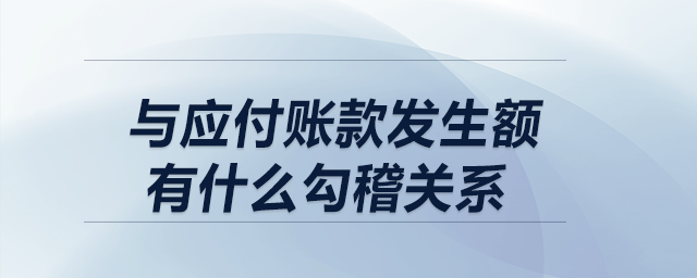 制造費(fèi)用科目的借方發(fā)生額,，與應(yīng)付賬款發(fā)生額有什么勾稽關(guān)系？