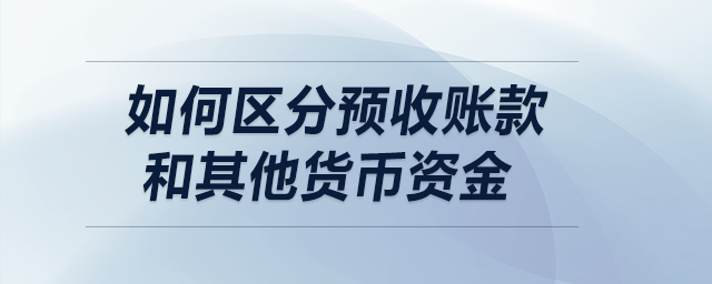 如何區(qū)分預(yù)收賬款和其他貨幣資金,？