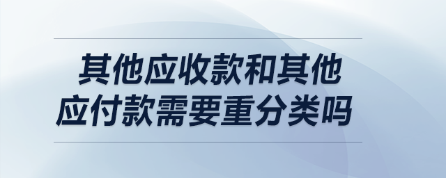 其他應收款和其他應付款需要重分類嗎,？