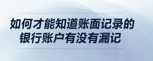 如何才能知道賬面記錄的銀行賬戶有沒有漏記,？