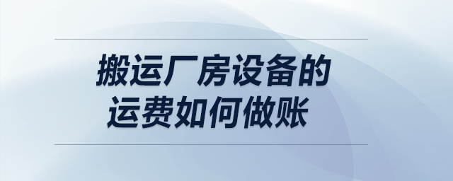 搬運(yùn)廠房設(shè)備的運(yùn)費(fèi)如何做賬？