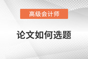 2023年高級(jí)會(huì)計(jì)師發(fā)表論文如何選題才合適？