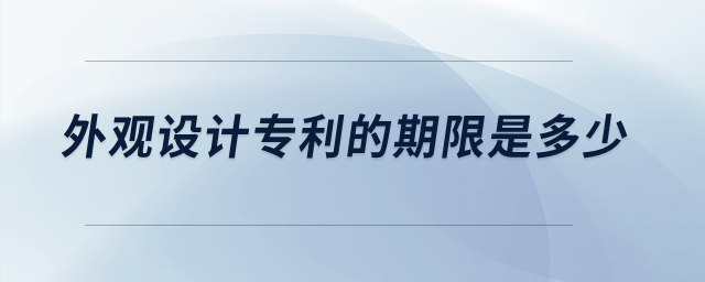 外觀設(shè)計(jì)專利的期限是多少？