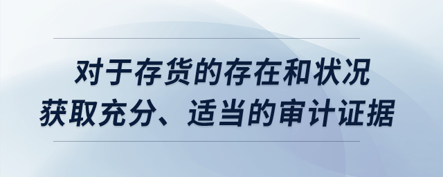 對(duì)于存貨的存在和狀況獲取充分,、適當(dāng)?shù)膶徲?jì)證據(jù),？