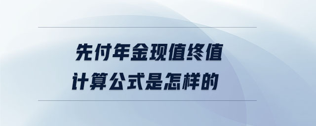 先付年金現(xiàn)值終值計(jì)算公式是怎樣的