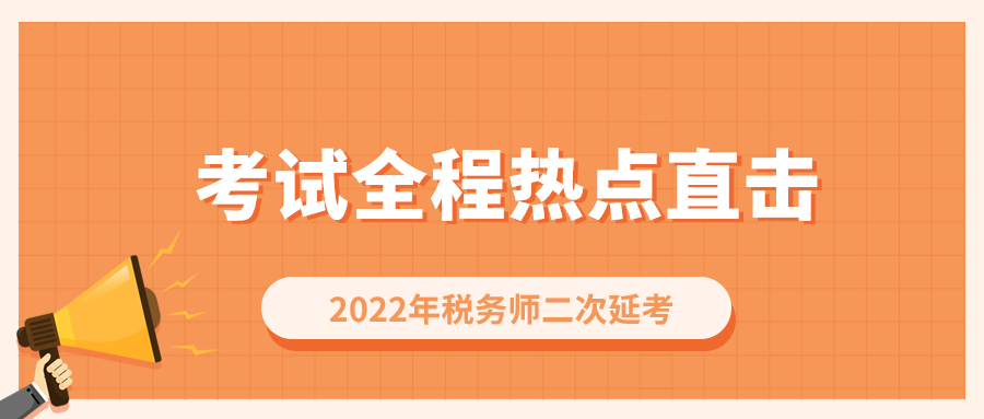 考情速遞,！2022年稅務(wù)師二次延考開考，全程熱點直擊,！