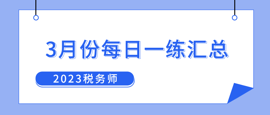 2023年3月份稅務(wù)師每日一練匯總