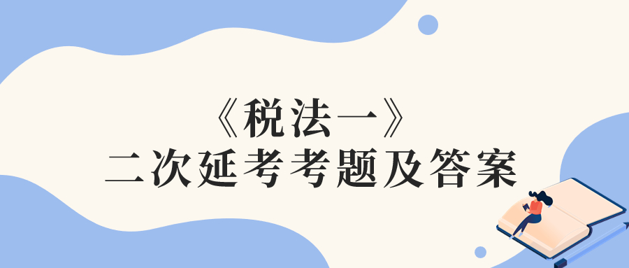 2022年稅務(wù)師二次延考稅法一考題及參考答案_考生回憶版