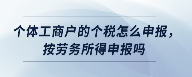 個體工商戶的個稅怎么申報(bào)，按勞務(wù)所得申報(bào)嗎,？