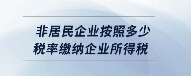 非居民企業(yè)按照多少稅率繳納企業(yè)所得稅？