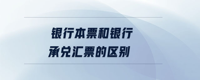 銀行本票和銀行承兌匯票的區(qū)別