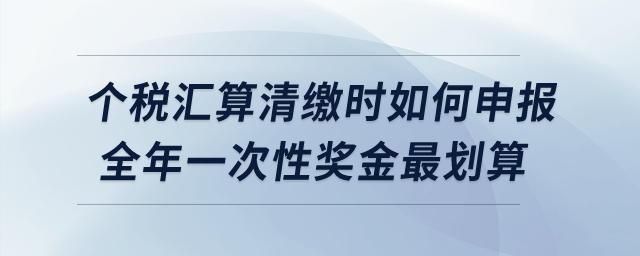 個稅匯算清繳時如何申報全年一次性獎金最劃算,？