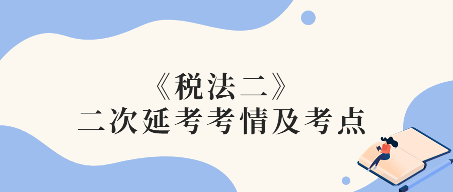 2022年稅務(wù)師二次延考稅法二考情及考點分析_考生回憶版