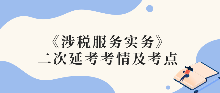 2022年稅務(wù)師二次延考涉稅服務(wù)實(shí)務(wù)考情及考點(diǎn)分析_考生回憶版