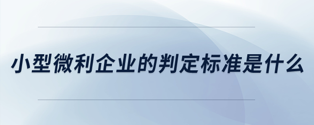 小型微利企業(yè)的判定標準是什么？