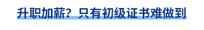 升職加薪,？只有初級(jí)證書難做到