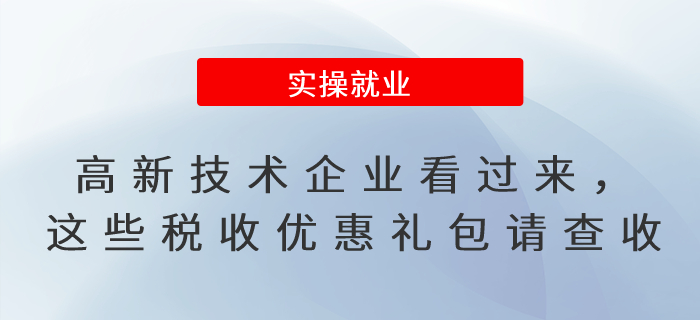 高新技術(shù)企業(yè)看過(guò)來(lái),，這些稅收優(yōu)惠禮包請(qǐng)查收！
