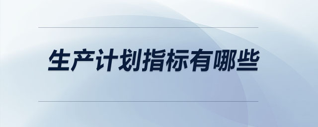 生產(chǎn)計(jì)劃指標(biāo)有哪些