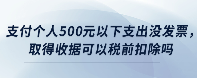 公司支付個人500元以下支出沒發(fā)票，取得收據(jù)可以稅前扣除嗎,？