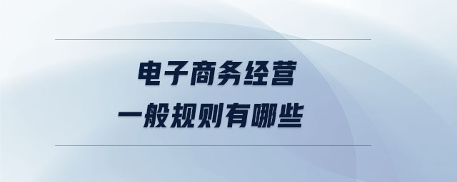 電子商務(wù)經(jīng)營一般規(guī)則有哪些