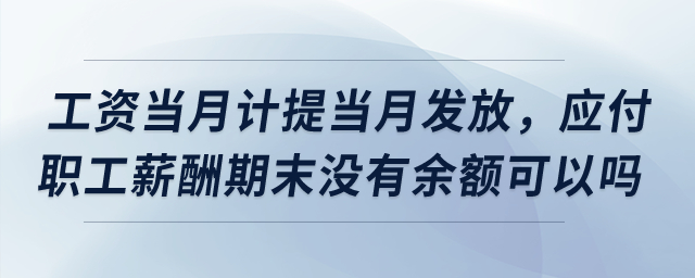 工資當(dāng)月計(jì)提當(dāng)月發(fā)放,，應(yīng)付職工薪酬期末沒有余額可以嗎,？