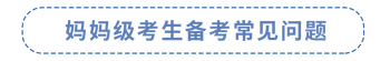媽媽級(jí)考生備考常見問題