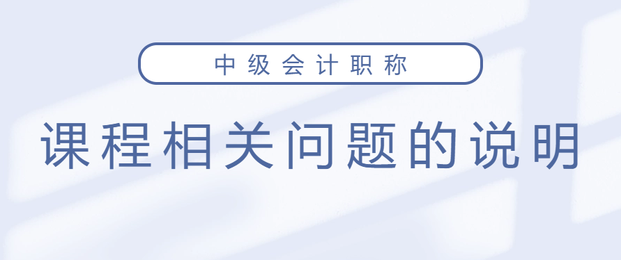 中級會計保障開課,、課程延期、新課開通及課程有效期的說明