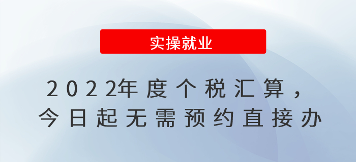 2022年度個稅匯算，今日起無需預(yù)約直接辦,！