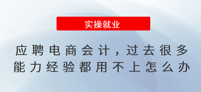 應(yīng)聘電商行業(yè)會(huì)計(jì),，過(guò)去很多能力經(jīng)驗(yàn)都用不上怎么辦,？