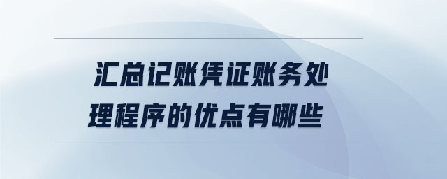 匯總記賬憑證賬務(wù)處理程序的優(yōu)點(diǎn)有哪些