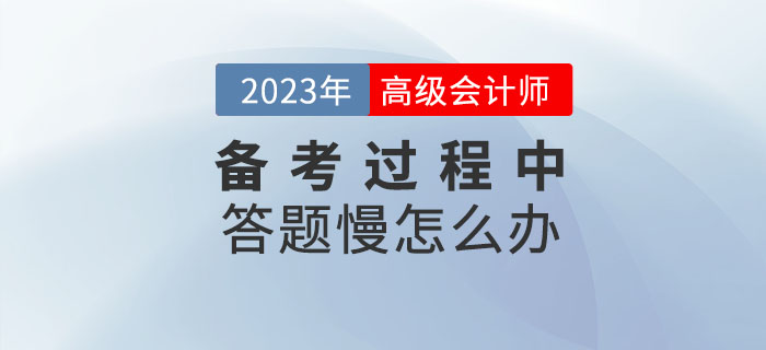 高級(jí)會(huì)計(jì)師學(xué)習(xí)的過(guò)程中答題很慢怎么辦,？