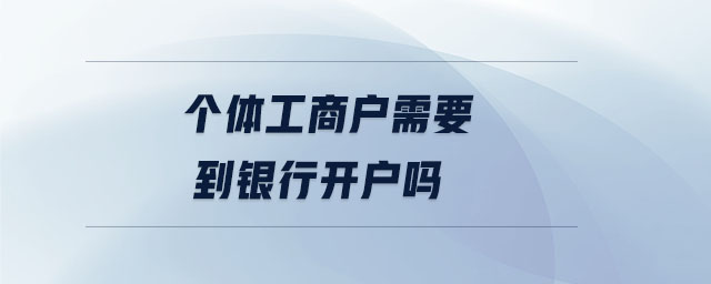 個(gè)體工商戶需要到銀行開戶嗎