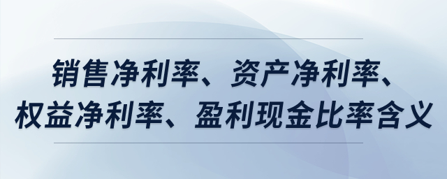 銷售凈利率、資產(chǎn)凈利率,、權(quán)益凈利率,、盈利現(xiàn)金比率含義？