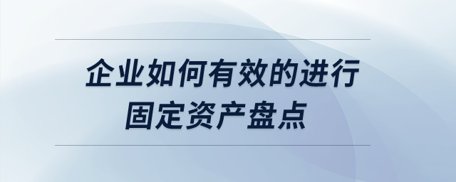 企業(yè)如何有效的進(jìn)行固定資產(chǎn)盤點(diǎn)？