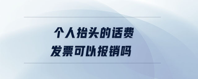 個人抬頭的話費發(fā)票可以報銷嗎