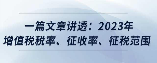 一篇文章講透：2023年增值稅稅率、征收率,、征稅范圍,？