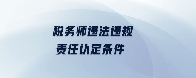 稅務(wù)師違法違規(guī)責(zé)任認(rèn)定條件