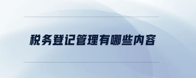 稅務(wù)登記管理有哪些內(nèi)容