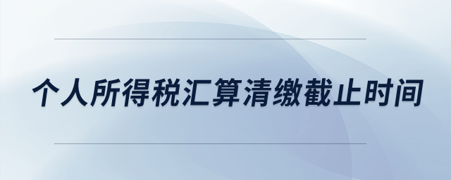 個人所得稅匯算清繳截止時間,？