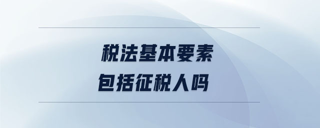 稅法基本要素包括征稅人嗎