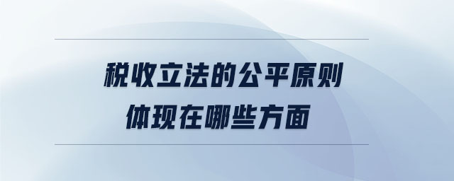 稅收立法的公平原則體現(xiàn)在哪些方面