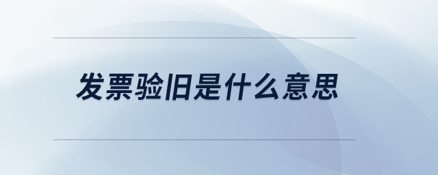 發(fā)票驗(yàn)舊是什么意思？