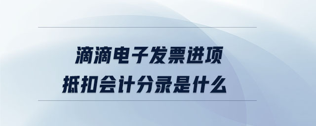 滴滴電子發(fā)票進項抵扣會計分錄是什么