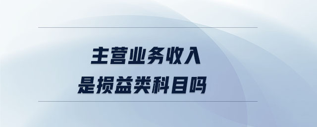 主營業(yè)務(wù)收入是損益類科目嗎