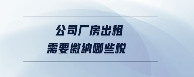 公司廠房出租需要繳納哪些稅