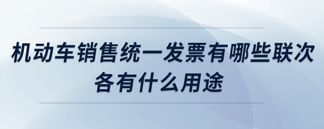 機動車銷售統(tǒng)一發(fā)票有哪些聯(lián)次,？各有什么用途？